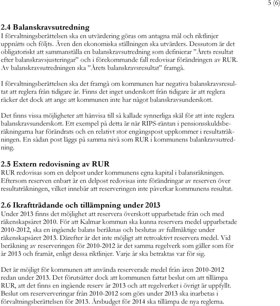 Av balanskravsutredningen ska Årets balanskravsresultat framgå. I förvaltningsberättelsen ska det framgå om kommunen har negativa balanskravsresultat att reglera från tidigare år.