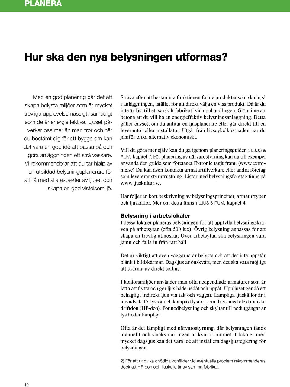 Vi rekommenderar att du tar hjälp av en utbildad belysningsplanerare för att få med alla aspekter av ljuset och skapa en god vistelsemiljö.