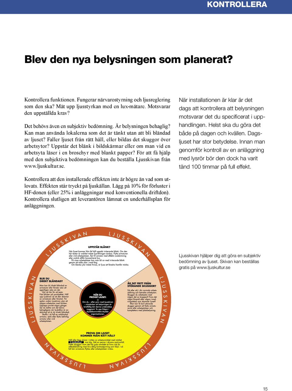 Faller ljuset från rätt håll, eller bildas det skuggor över arbetsytor? Uppstår det blänk i bildskärmar eller om man vid en arbetsyta läser i en broschyr med blankt papper?