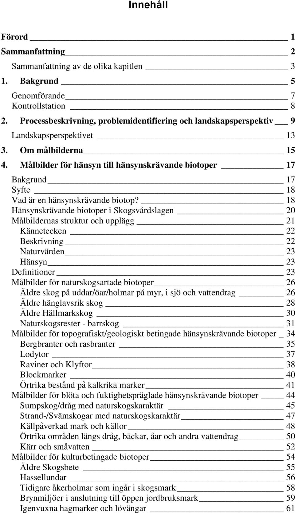 Målbilder för hänsyn till hänsynskrävande biotoper 17 Bakgrund 17 Syfte 18 Vad är en hänsynskrävande biotop?