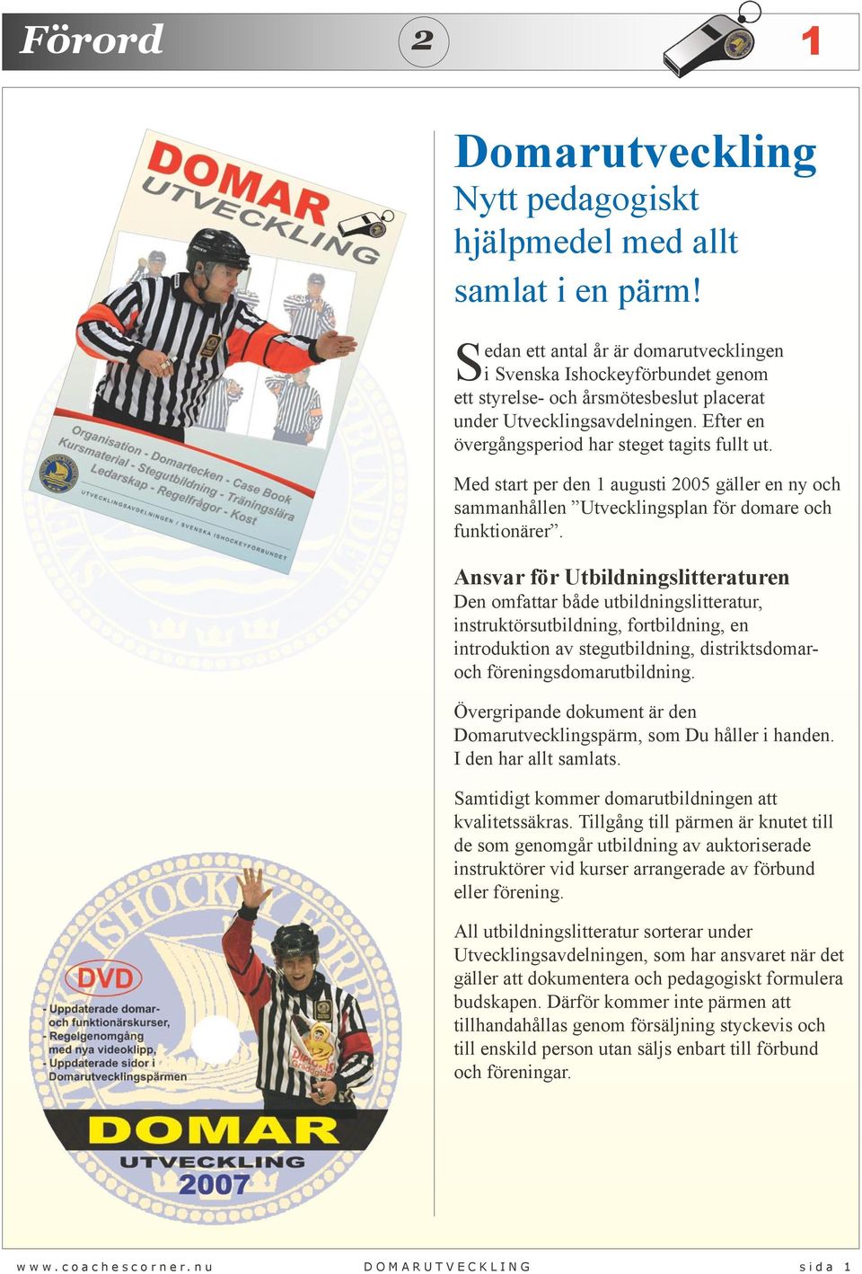 Med start per den 1 augusti 2005 gäller en ny och sammanhållen Utvecklingsplan för domare och funktionärer.