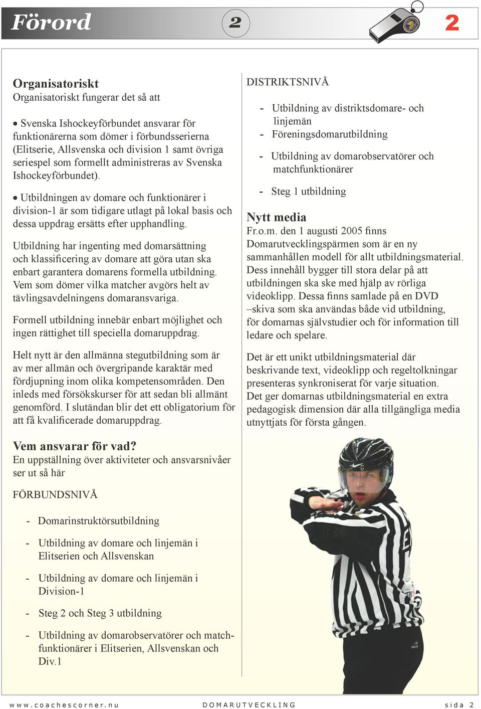 Utbildningen av domare och funktionärer i division-1 är som tidigare utlagt på lokal basis och dessa uppdrag ersätts efter upphandling.