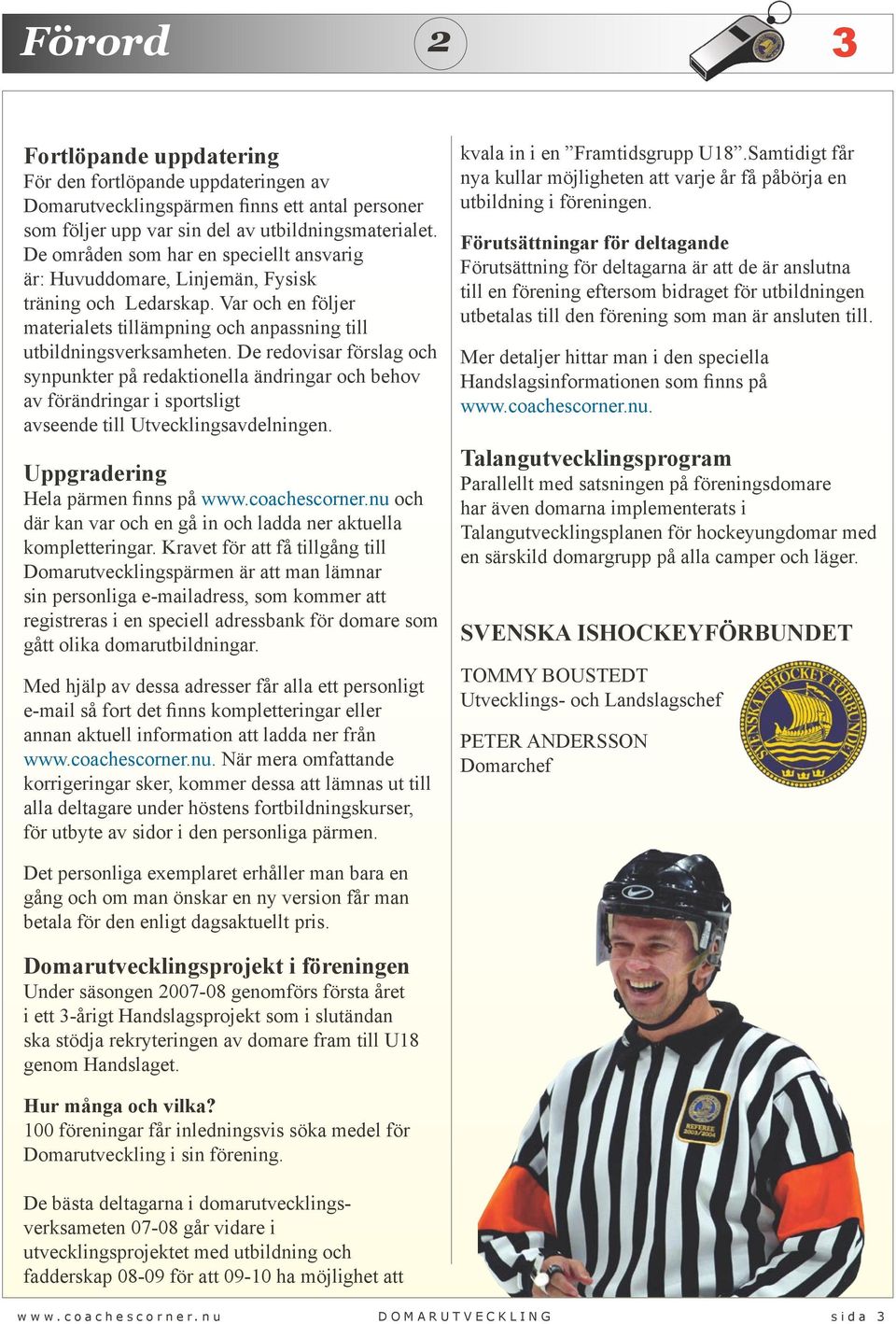 De redovisar förslag och synpunkter på redaktionella ändringar och behov av förändringar i sportsligt avseende till Utvecklingsavdelningen. Uppgradering Hela pärmen finns på www.coachescorner.