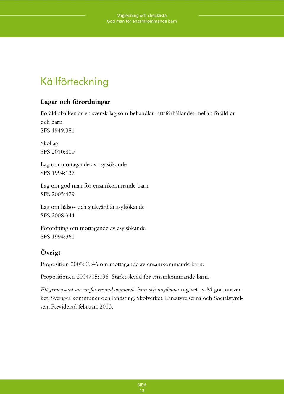 asylsökande SFS 1994:361 Övrigt Proposition 2005:06:46 om mottagande av ensamkommande barn. Propositionen 2004/05:136 Stärkt skydd för ensamkommande barn.