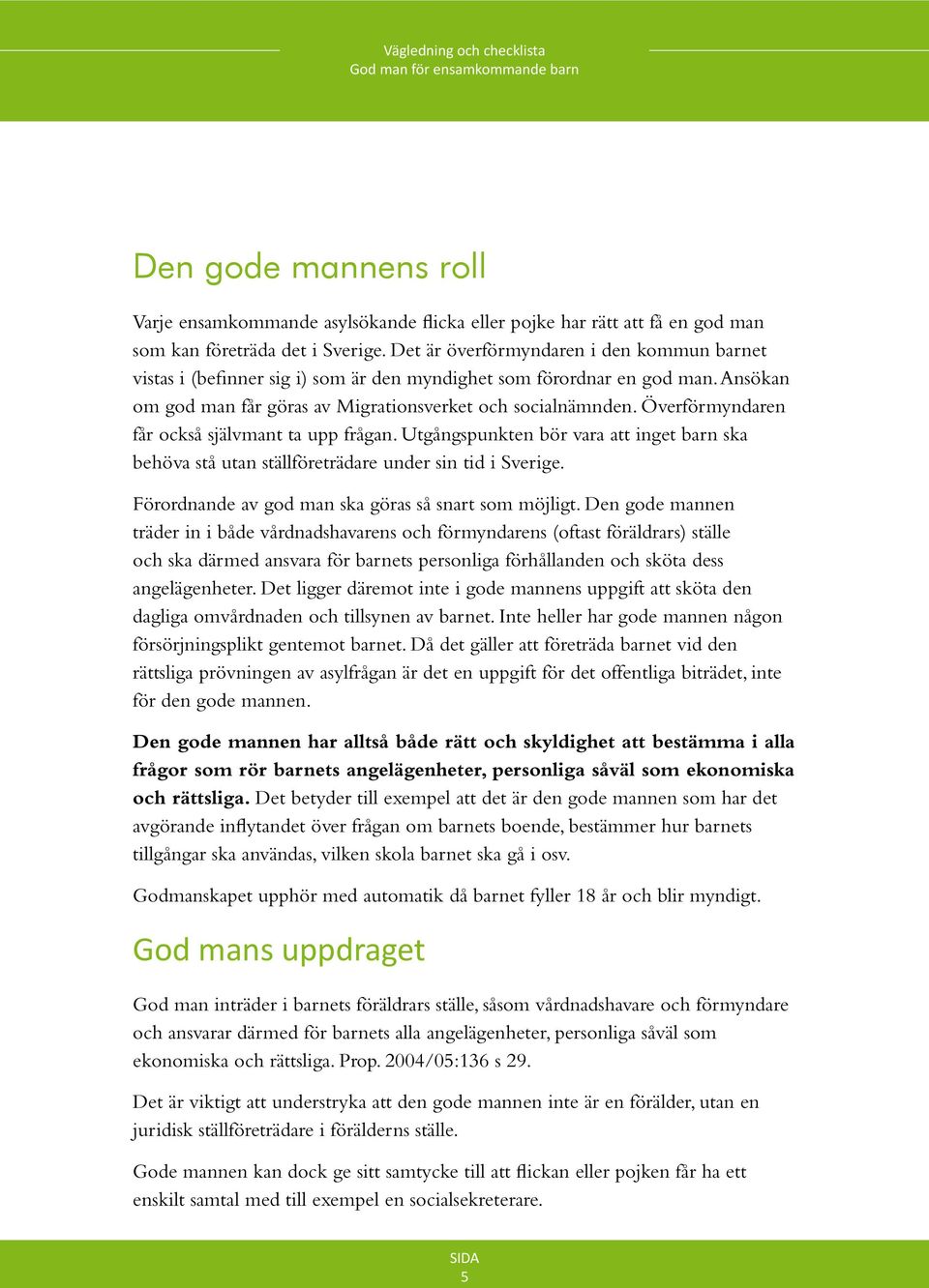 Överförmyndaren får också självmant ta upp frågan. Utgångspunkten bör vara att inget barn ska behöva stå utan ställföreträdare under sin tid i Sverige.