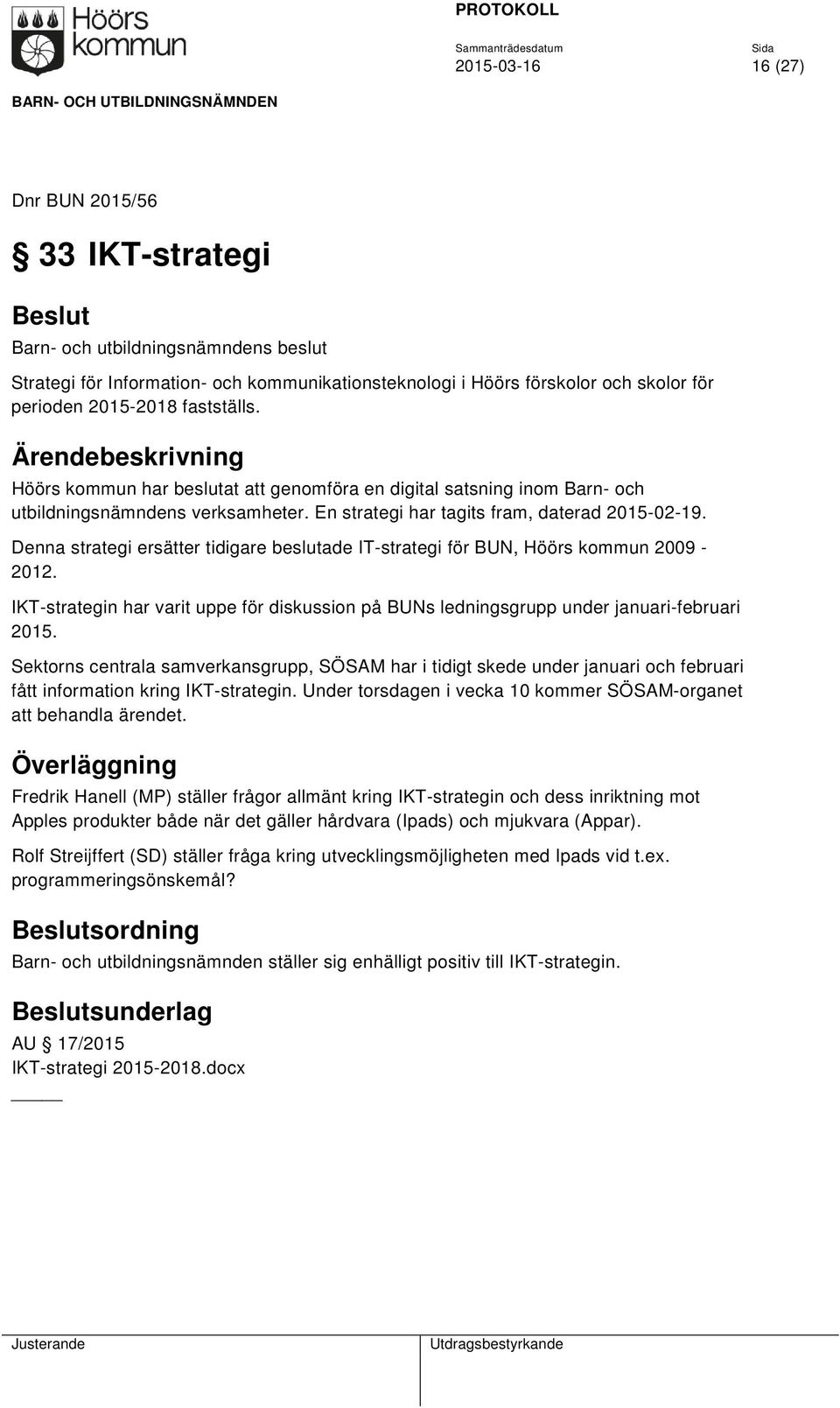 Denna strategi ersätter tidigare beslutade IT-strategi för BUN, Höörs kommun 2009-2012. IKT-strategin har varit uppe för diskussion på BUNs ledningsgrupp under januari-februari 2015.
