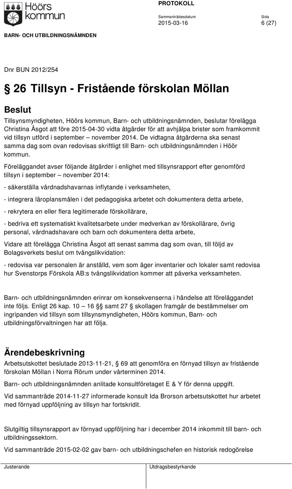 De vidtagna åtgärderna ska senast samma dag som ovan redovisas skriftligt till Barn- och utbildningsnämnden i Höör kommun.