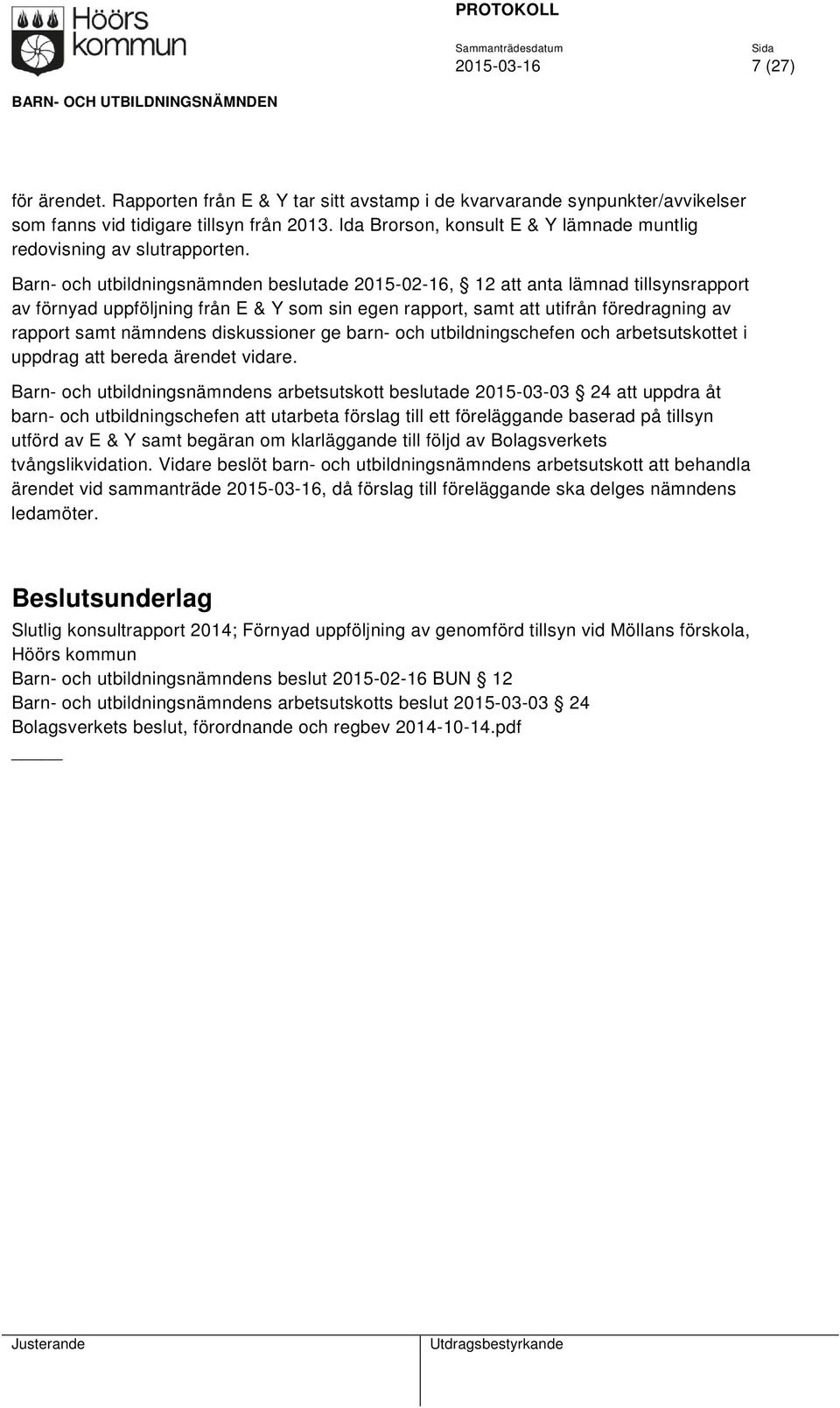 Barn- och utbildningsnämnden beslutade 2015-02-16, 12 att anta lämnad tillsynsrapport av förnyad uppföljning från E & Y som sin egen rapport, samt att utifrån föredragning av rapport samt nämndens