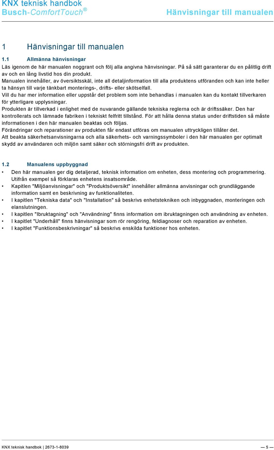 Manualen innehåller, av översiktsskäl, inte all detaljinformation till alla produktens utföranden och kan inte heller ta hänsyn till varje tänkbart monterings-, drifts- eller skötselfall.