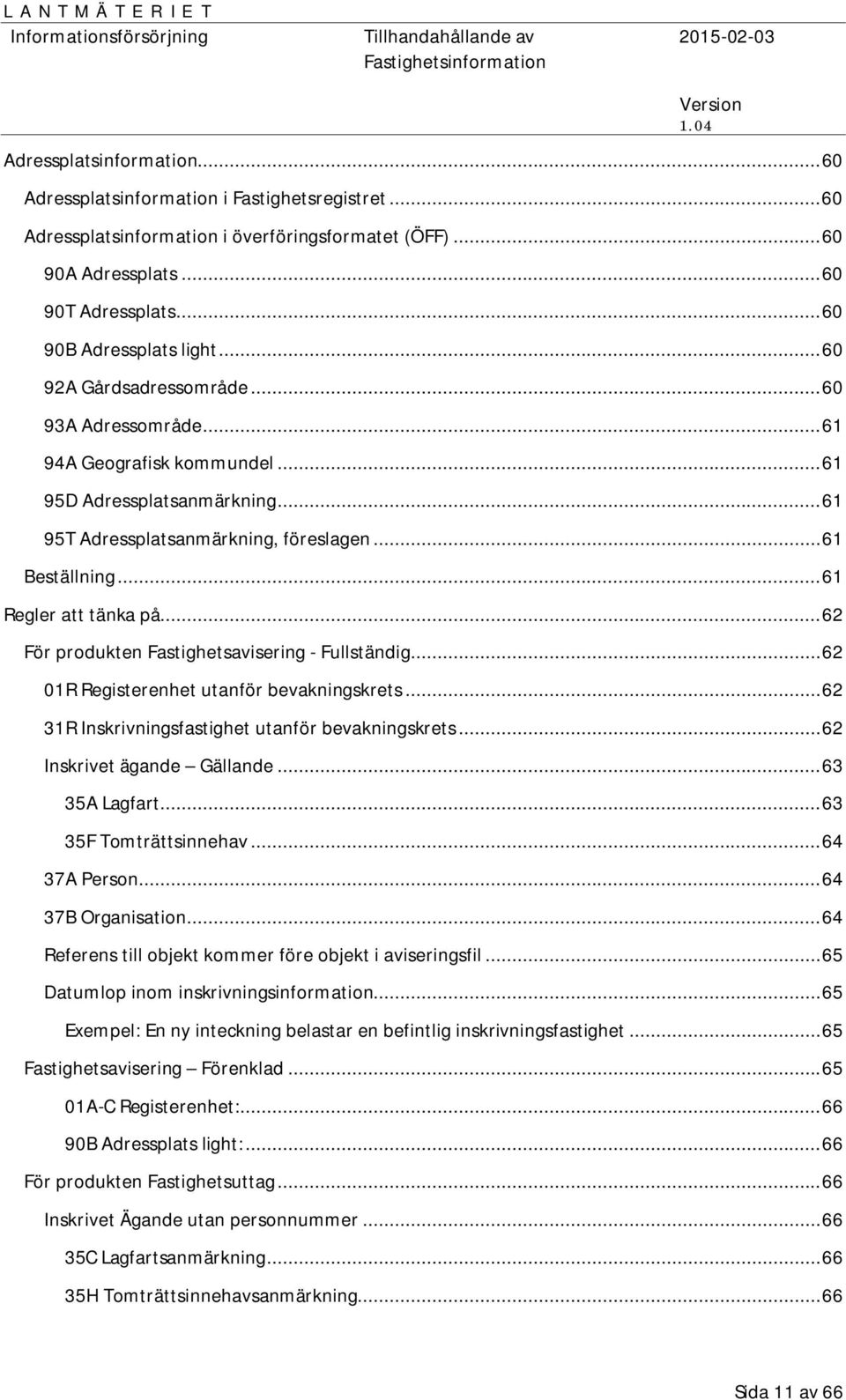 .. 61 Beställning... 61 Regler att tänka på... 62 För produkten Fastighetsavisering - Fullständig... 62 01R Registerenhet utanför bevakningskrets... 62 31R Inskrivningsfastighet utanför bevakningskrets.