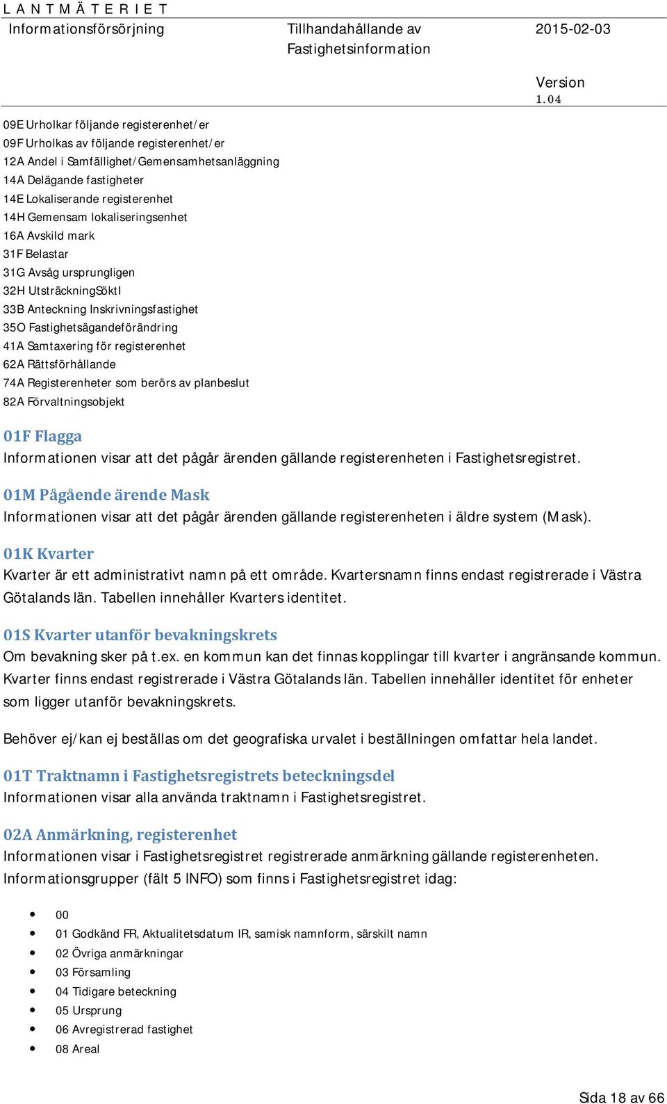 62A Rättsförhållande 74A Registerenheter som berörs av planbeslut 82A Förvaltningsobjekt 01F Flagga Informationen visar att det pågår ärenden gällande registerenheten i Fastighetsregistret.