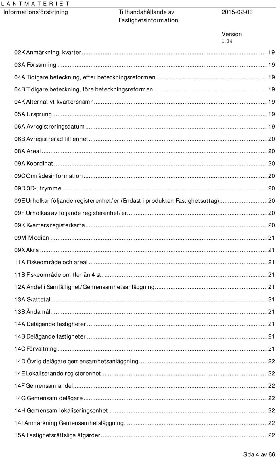 .. 20 09E Urholkar följande registerenhet/er (Endast i produkten Fastighetsuttag)... 20 09F Urholkas av följande registerenhet/er... 20 09K Kvarters registerkarta... 20 09M Median... 21 09X Akra.