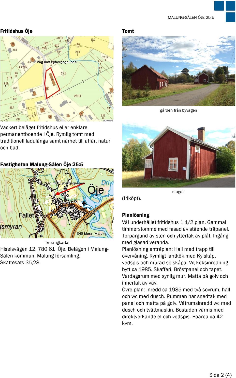 Planlösning Väl underhållet fritidshus 1 1/2 plan. Gammal timmerstomme med fasad av stående träpanel. Torpargund av sten och yttertak av plåt. Ingång med glasad veranda.