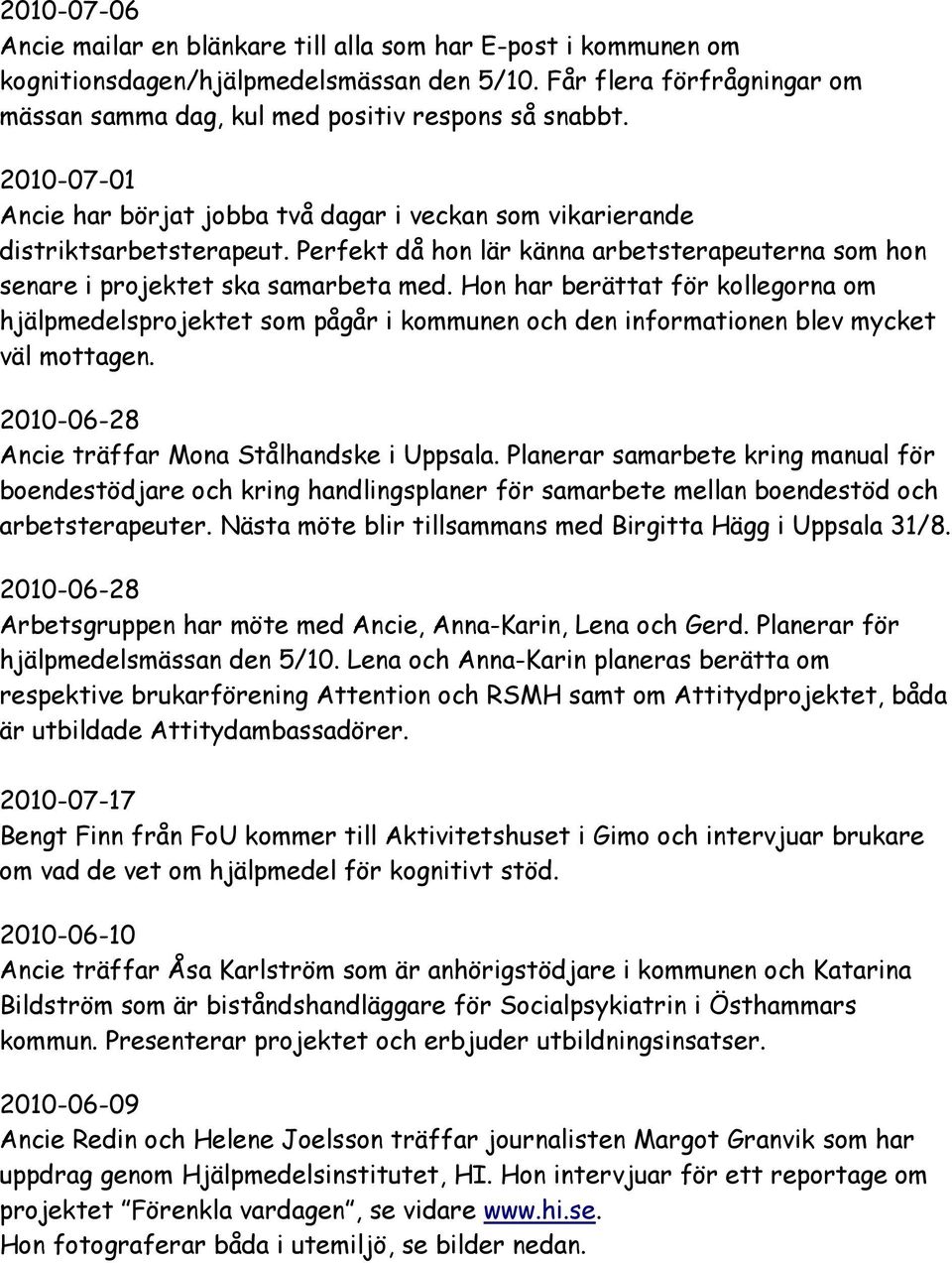 Hon har berättat för kollegorna om hjälpmedelsprojektet som pågår i kommunen och den informationen blev mycket väl mottagen. 2010-06-28 Ancie träffar Mona Stålhandske i Uppsala.