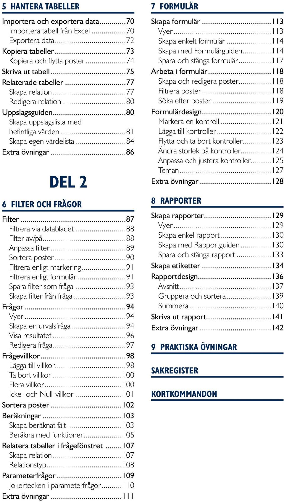 ..87 Filtrera via databladet...88 Filter av/på...88 Anpassa filter...89 Sortera poster...90 Filtrera enligt markering...91 Filtrera enligt formulär...91 Spara filter som fråga.