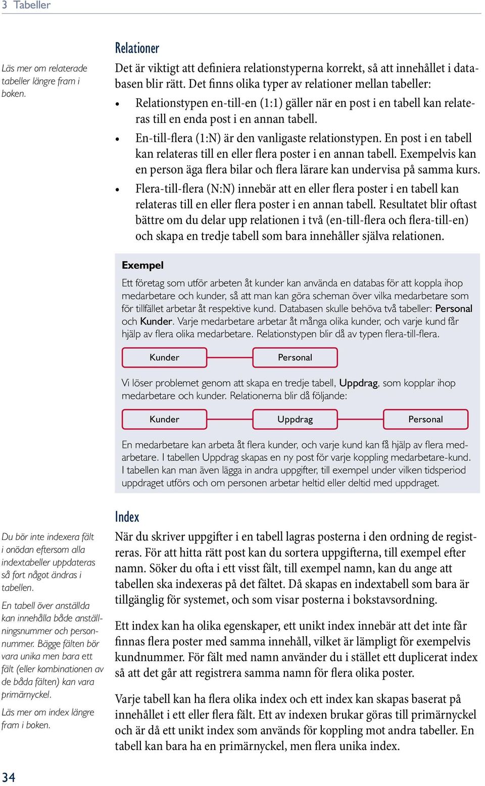En-till-flera (1:N) är den vanligaste relationstypen. En post i en tabell kan relateras till en eller flera poster i en annan tabell.