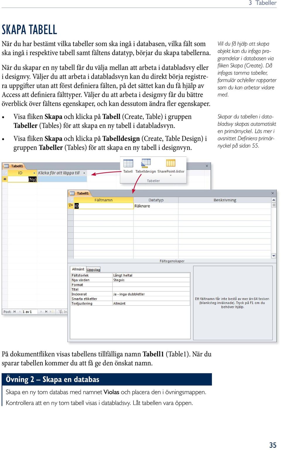 Väljer du att arbeta i databladsvyn kan du direkt börja regi strera uppgifter utan att först definiera fälten, på det sättet kan du få hjälp av Access att definiera fälttyper.