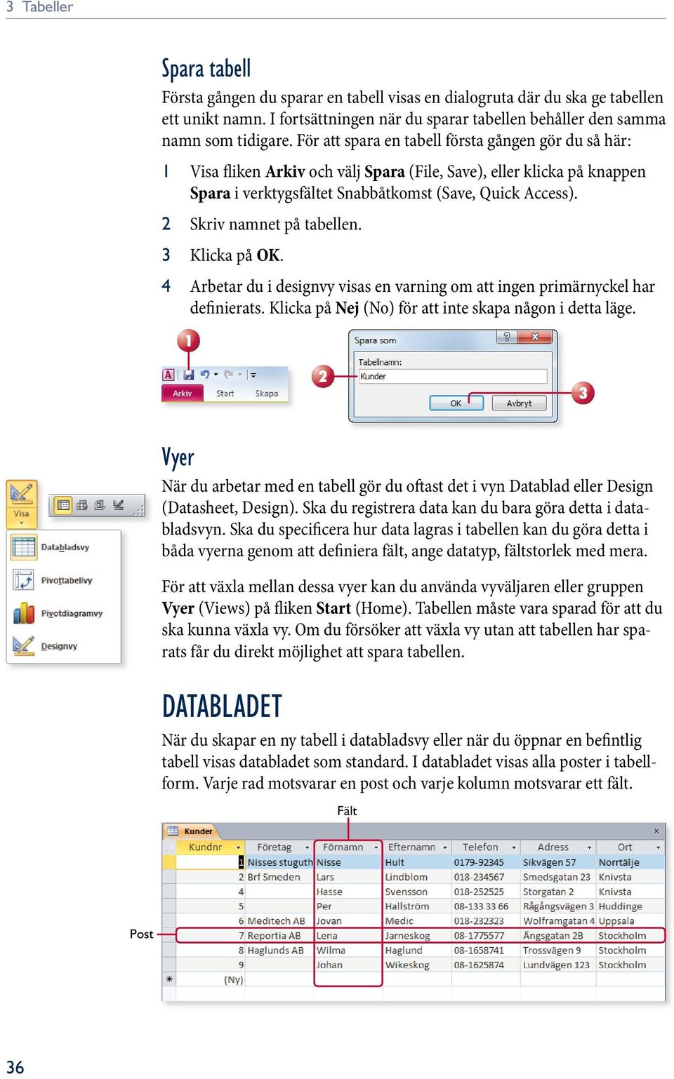 2 Skriv namnet på tabellen. 3 Klicka på OK. 4 Arbetar du i designvy visas en varning om att ingen primärnyckel har definierats. Klicka på Nej (No) för att inte skapa någon i detta läge.
