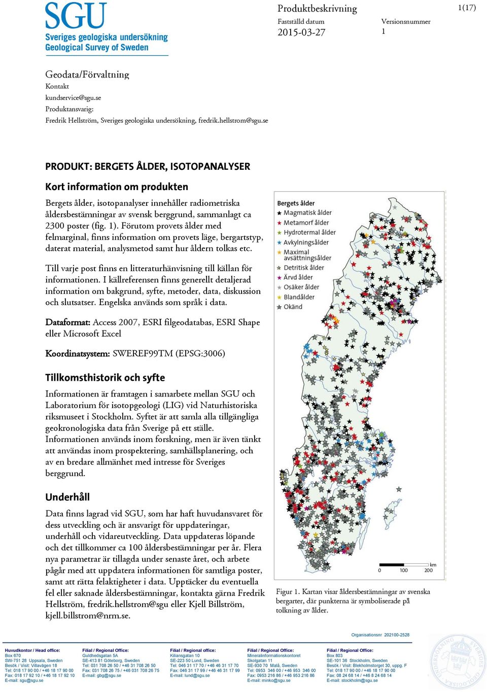 se PRODUKT: BERGETS ÅLDER, ISOTOPANALYSER Kort information om produkten Bergets ålder, isotopanalyser innehåller radiometriska åldersbestämningar av svensk berggrund, sammanlagt ca 2300 poster (fig.