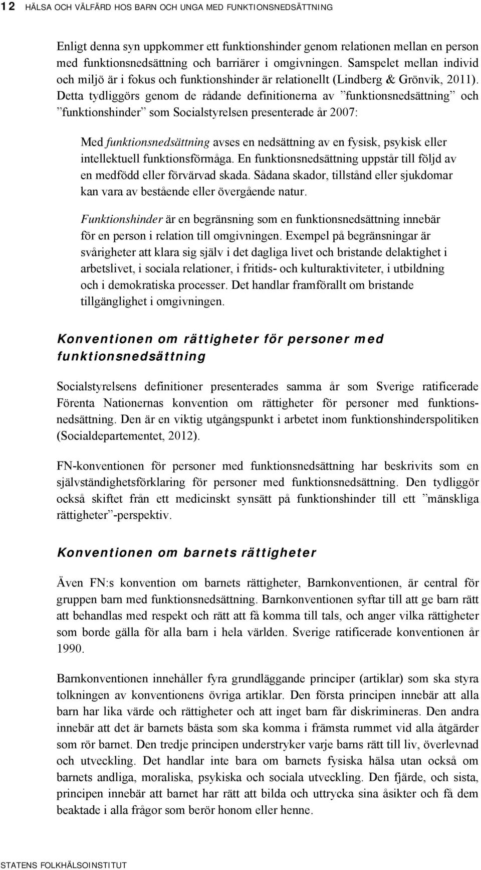Detta tydliggörs genom de rådande definitionerna av funktionsnedsättning och funktionshinder som Socialstyrelsen presenterade år 2007: Med funktionsnedsättning avses en nedsättning av en fysisk,