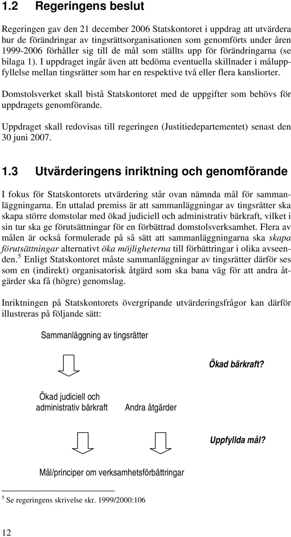 Domstolsverket skall bistå Statskontoret med de uppgifter som behövs för uppdragets genomförande. Uppdraget skall redovisas till regeringen (Justitiedepartementet) senast den 30 juni 2007. 1.