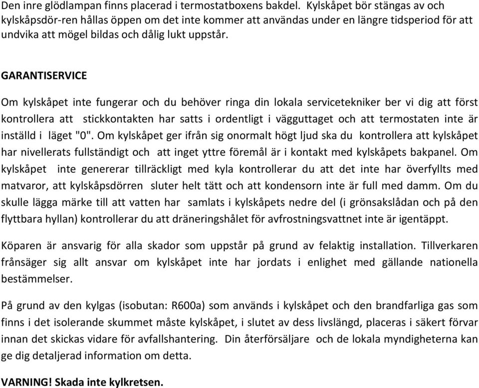 GARANTISERVICE Om kylskåpet inte fungerar och du behöver ringa din lokala servicetekniker ber vi dig att först kontrollera att stickkontakten har satts i ordentligt i vägguttaget och att termostaten