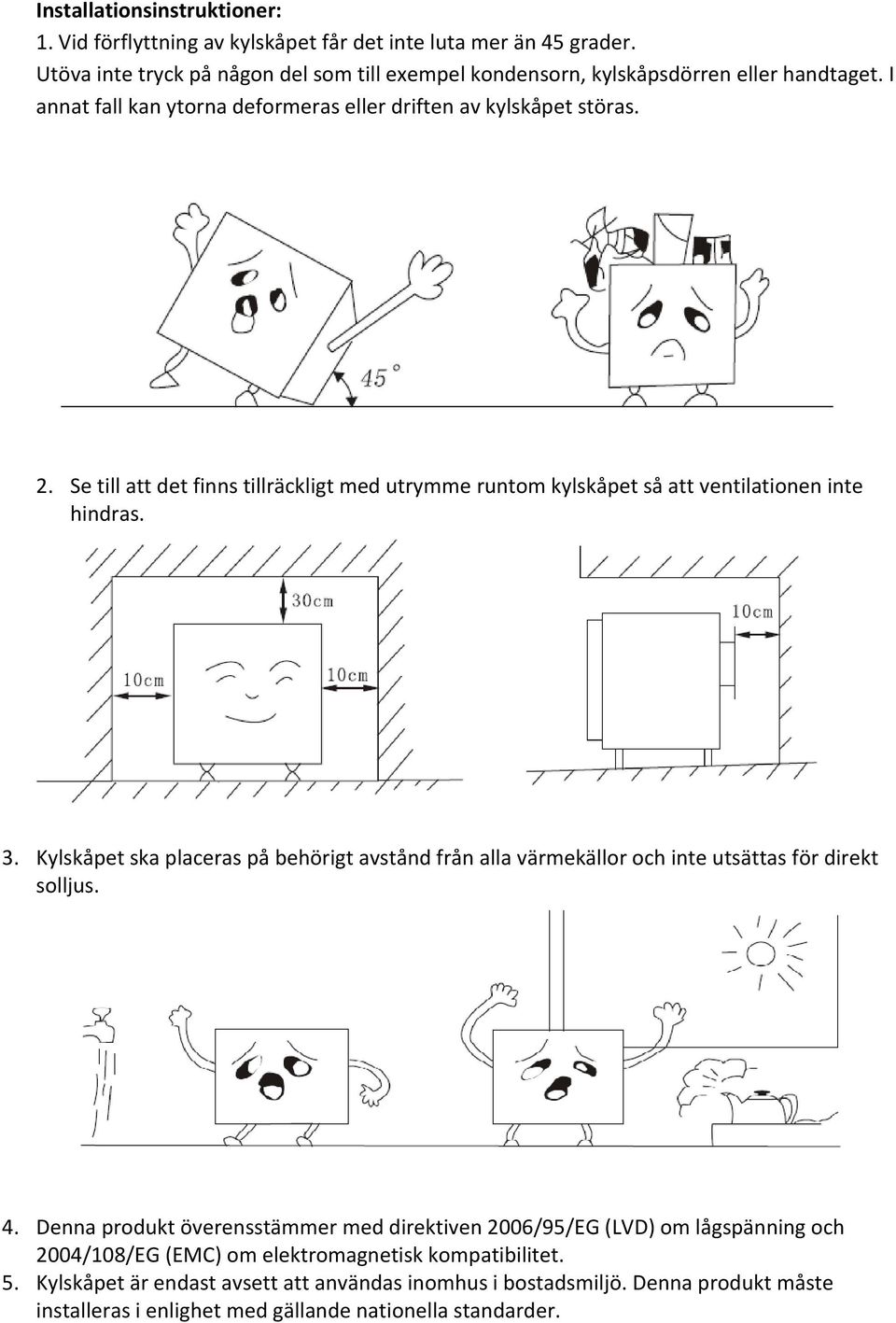 Kylskåpet ska placeras på behörigt avstånd från alla värmekällor och inte utsättas för direkt solljus. 4.