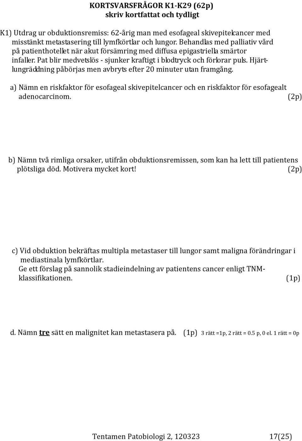 Hjärtlungräddning påbörjas men avbryts efter 20 minuter utan framgång. a) Nämn en riskfaktor för esofageal skivepitelcancer och en riskfaktor för esofagealt adenocarcinom.