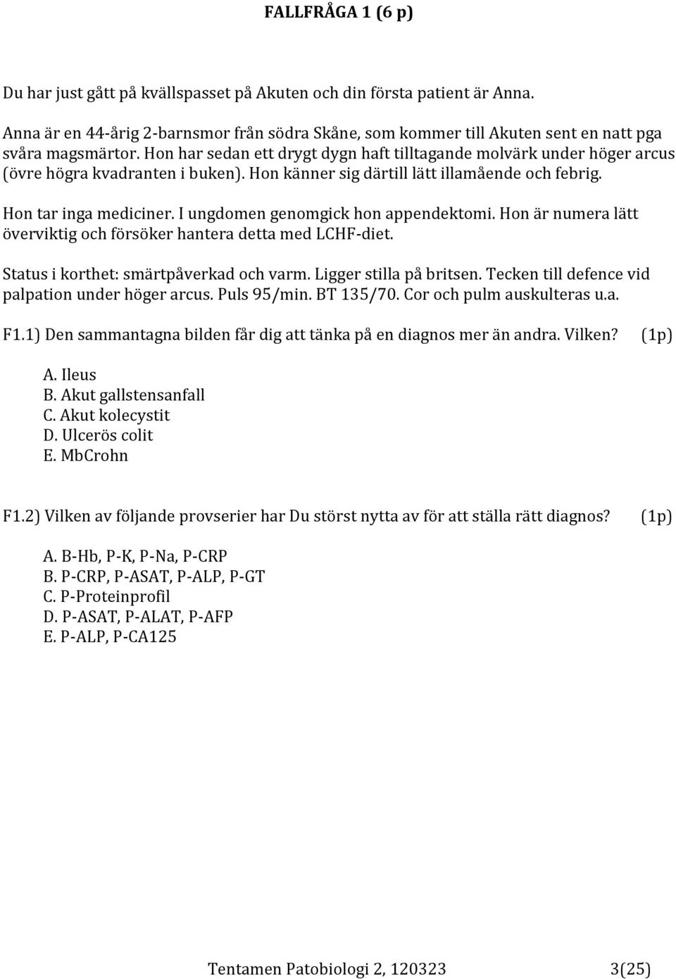 I ungdomen genomgick hon appendektomi. Hon är numera lätt överviktig och försöker hantera detta med LCHF-diet. Status i korthet: smärtpåverkad och varm. Ligger stilla på britsen.