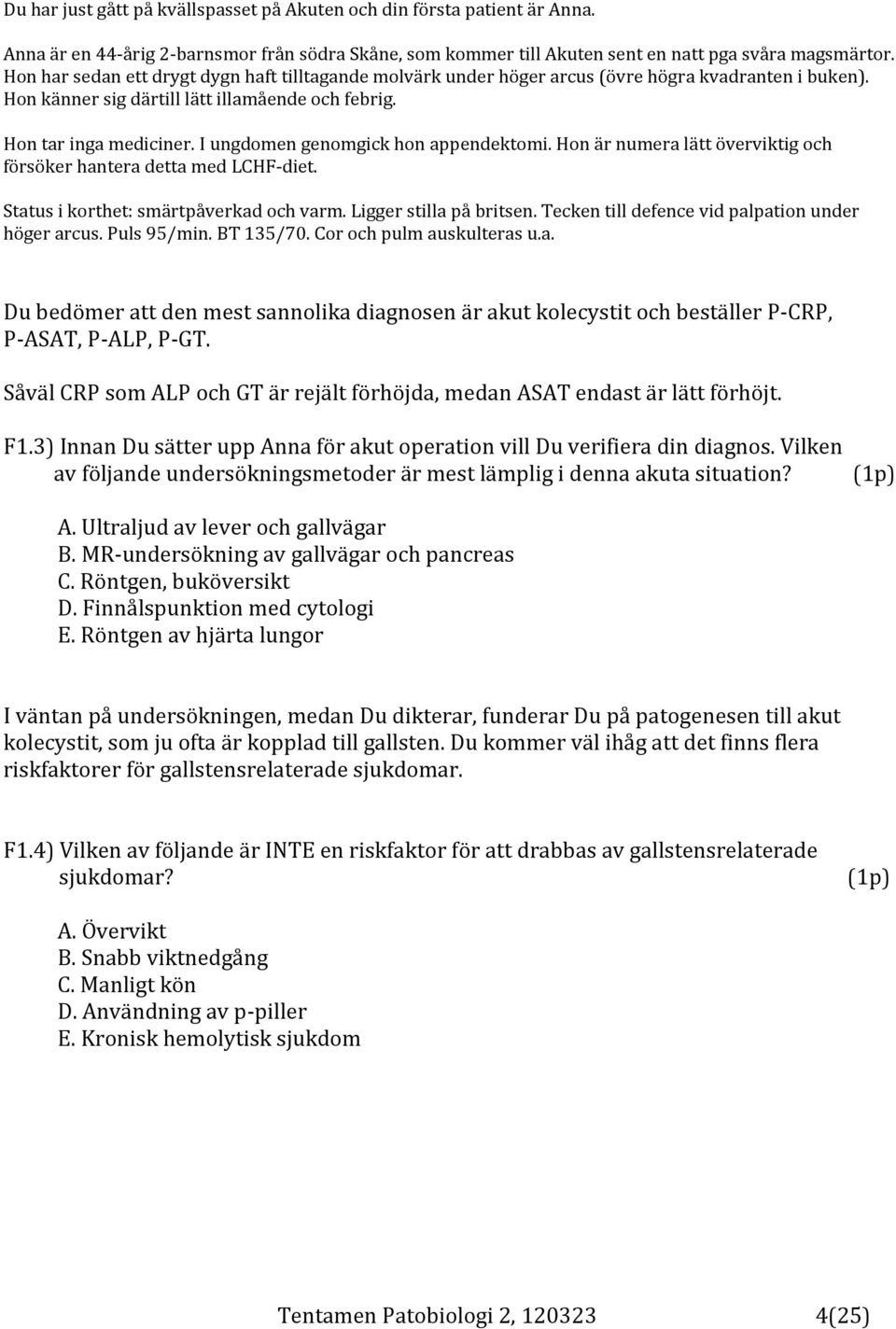 I ungdomen genomgick hon appendektomi. Hon är numera lätt överviktig och försöker hantera detta med LCHF-diet. Status i korthet: smärtpåverkad och varm. Ligger stilla på britsen.