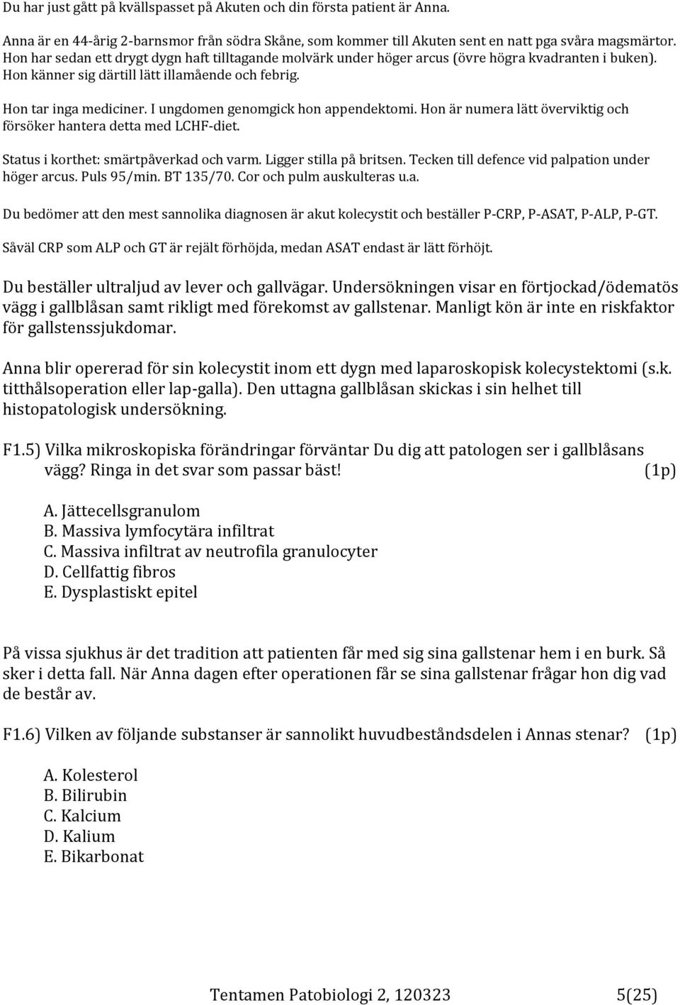 I ungdomen genomgick hon appendektomi. Hon är numera lätt överviktig och försöker hantera detta med LCHF-diet. Status i korthet: smärtpåverkad och varm. Ligger stilla på britsen.