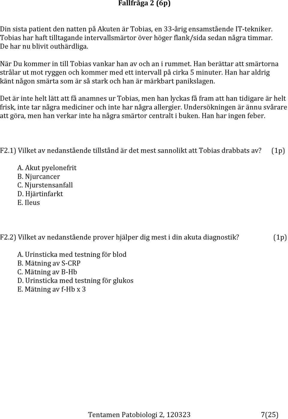Han har aldrig känt någon smärta som är så stark och han är märkbart panikslagen.