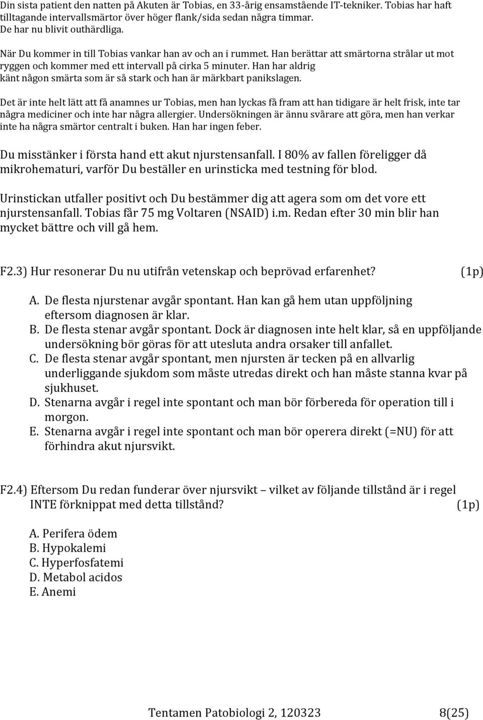 Han har aldrig känt någon smärta som är så stark och han är märkbart panikslagen.