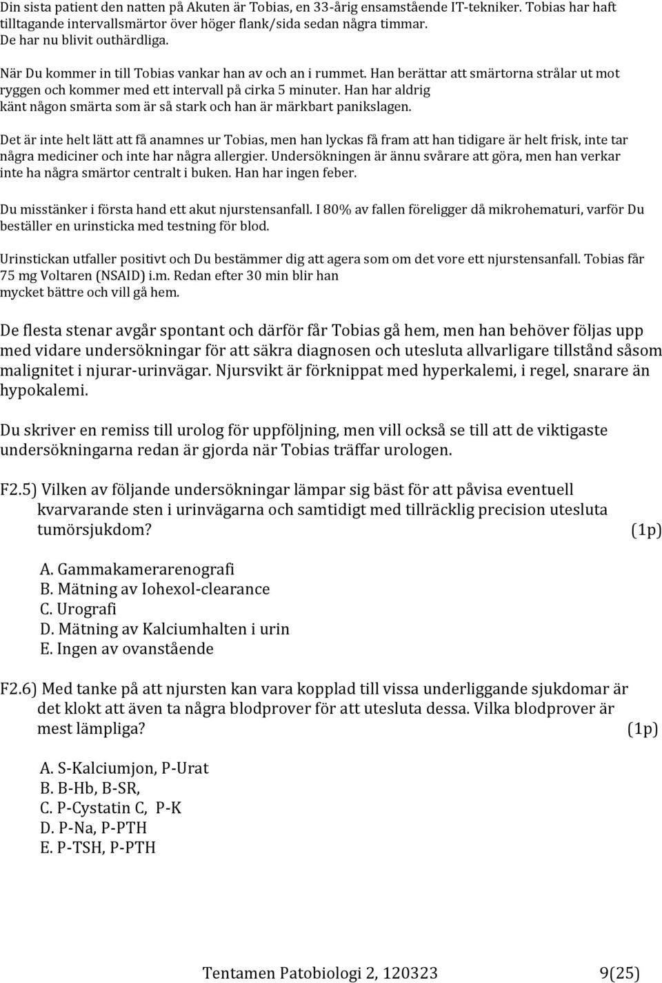 Han har aldrig känt någon smärta som är så stark och han är märkbart panikslagen.