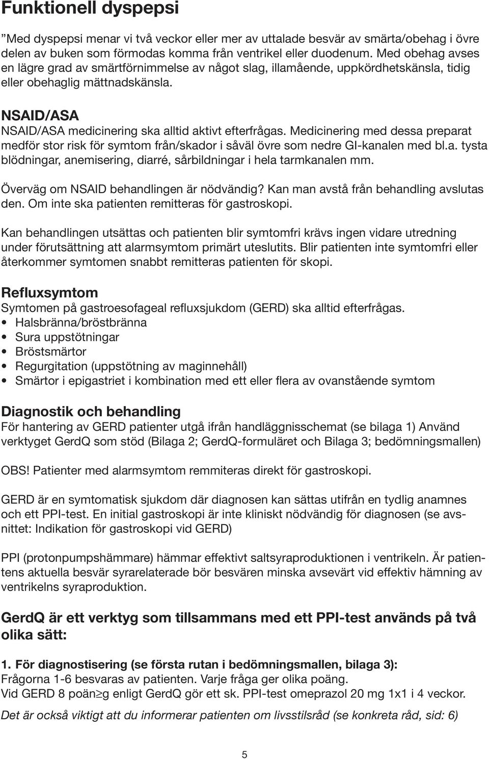 Medicinering med dessa preparat medför stor risk för symtom från/skador i såväl övre som nedre GI-kanalen med bl.a. tysta blödningar, anemisering, diarré, sårbildningar i hela tarmkanalen mm.