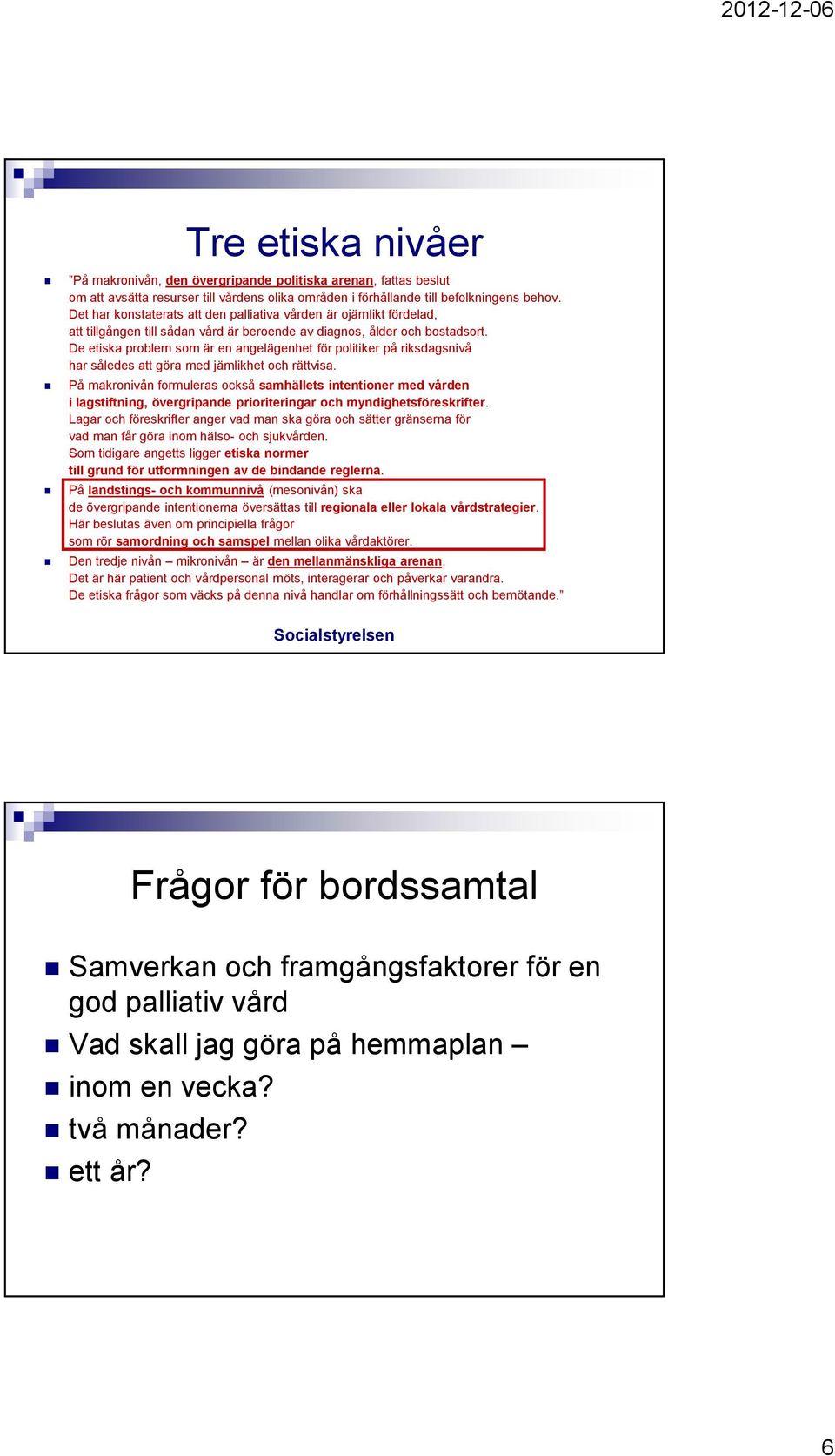 De etiska problem som är en angelägenhet för politiker på riksdagsnivå har således att göra med jämlikhet och rättvisa.