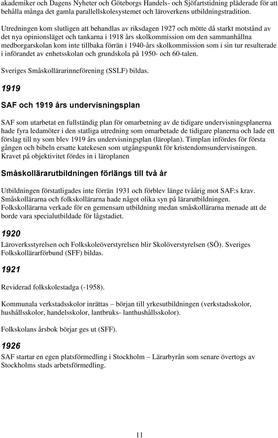 tillbaka förrän i 1940-års skolkommission som i sin tur resulterade i införandet av enhetsskolan och grundskola på 1950- och 60-talen. Sveriges Småskollärarinneförening (SSLF) bildas.