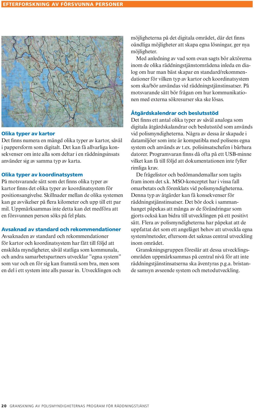 koordinatsystem som ska/bör användas vid räddningstjänstinsatser. På motsvarande sätt bör frågan om hur kommunikationen med externa sökresurser ska ske lösas.