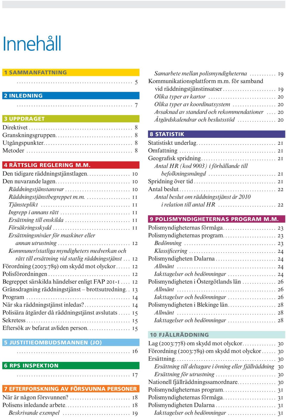 .. 11 Ersättning till enskilda... 11 Försäkringsskydd... 11 Ersättningsnivåer för maskiner eller annan utrustning.