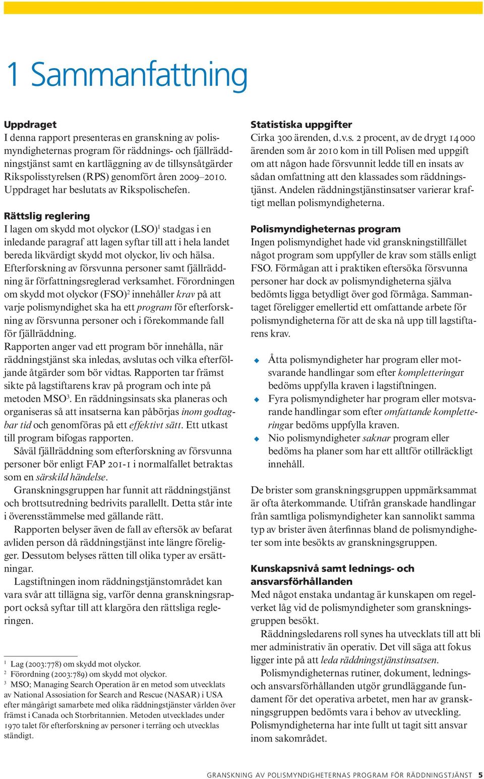 Rättslig reglering I lagen om skydd mot olyckor (LSO) 1 stadgas i en inledande paragraf att lagen syftar till att i hela landet bereda likvärdigt skydd mot olyckor, liv och hälsa.