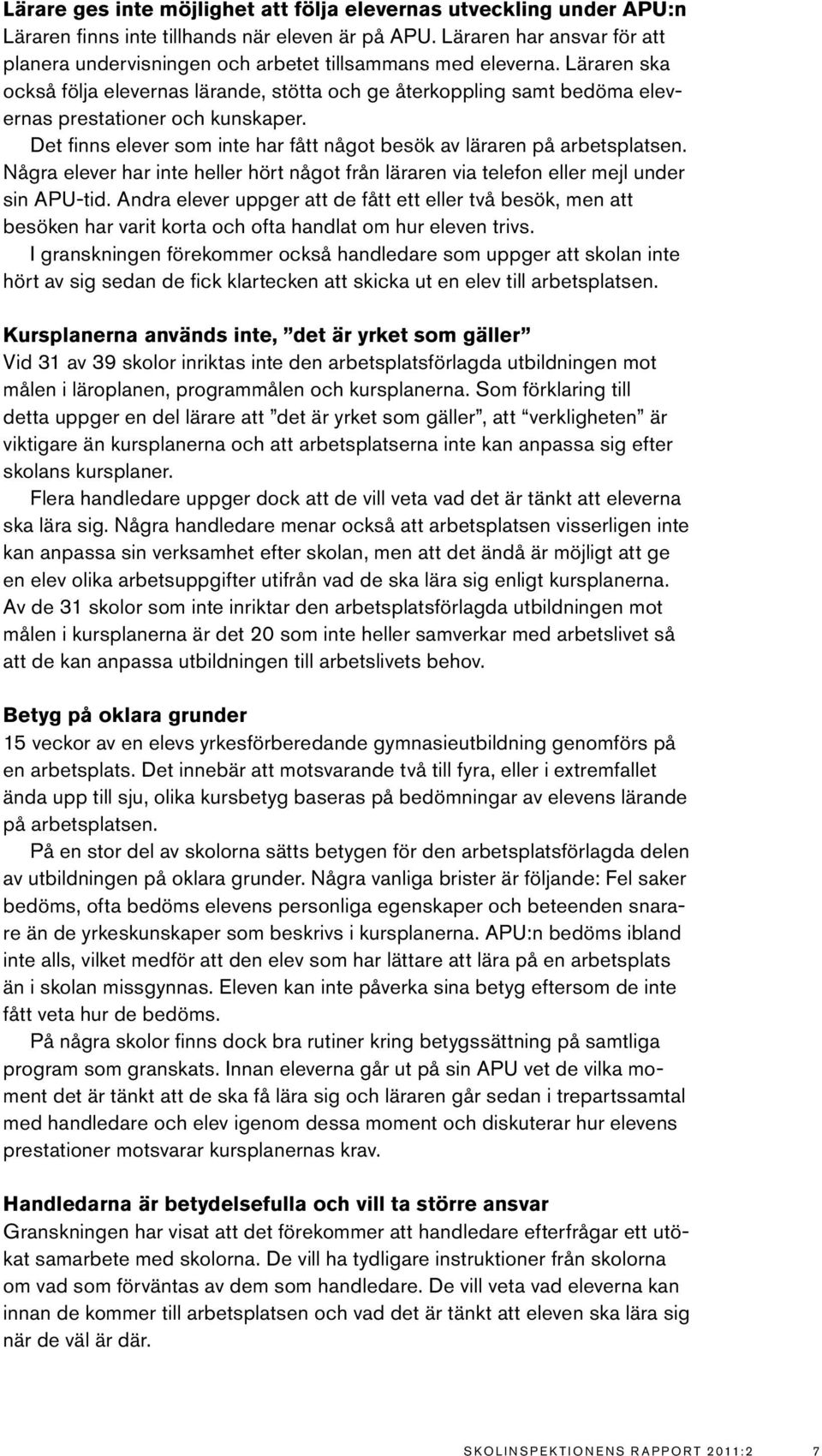 Läraren ska också följa elevernas lärande, stötta och ge återkoppling samt bedöma elevernas prestationer och kunskaper. Det finns elever som inte har fått något besök av läraren på arbetsplatsen.