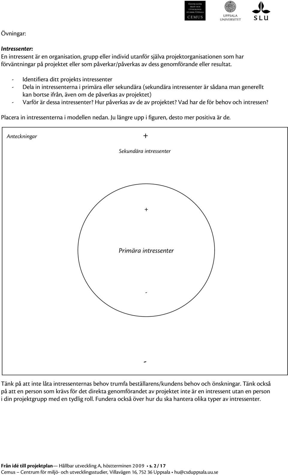 - Identifiera ditt projekts intressenter - Dela in intressenterna i primära eller sekundära (sekundära intressenter är sådana man generellt kan bortse ifrån, även om de påverkas av projektet) -