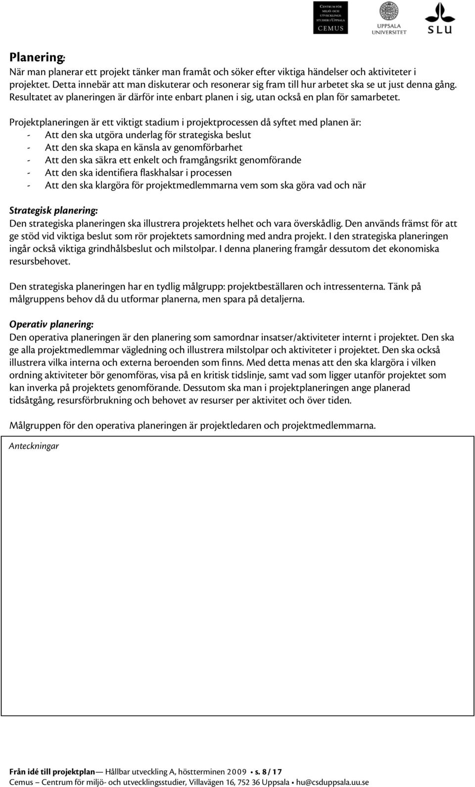 Projektplaneringen är ett viktigt stadium i projektprocessen då syftet med planen är: - Att den ska utgöra underlag för strategiska beslut - Att den ska skapa en känsla av genomförbarhet - Att den