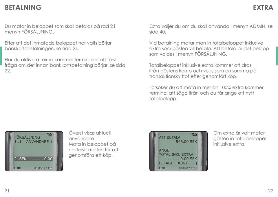 Vid betalning matar man in totalbeloppet inklusive extra som gästen vill betala. Att betala är det belopp som valdes i menyn FÖRSÄLJNING.