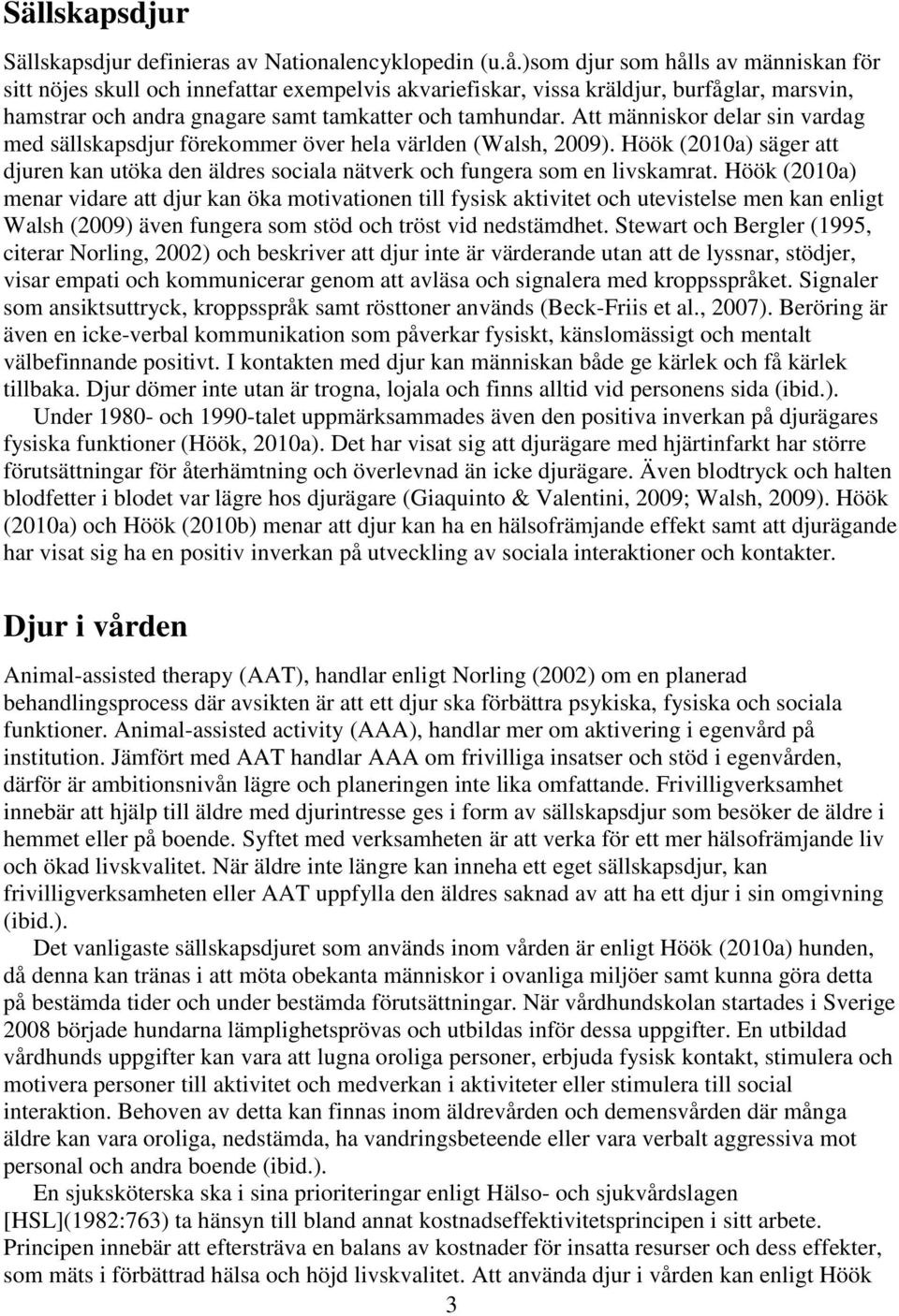 Att människor delar sin vardag med sällskapsdjur förekommer över hela världen (Walsh, 2009). Höök (2010a) säger att djuren kan utöka den äldres sociala nätverk och fungera som en livskamrat.