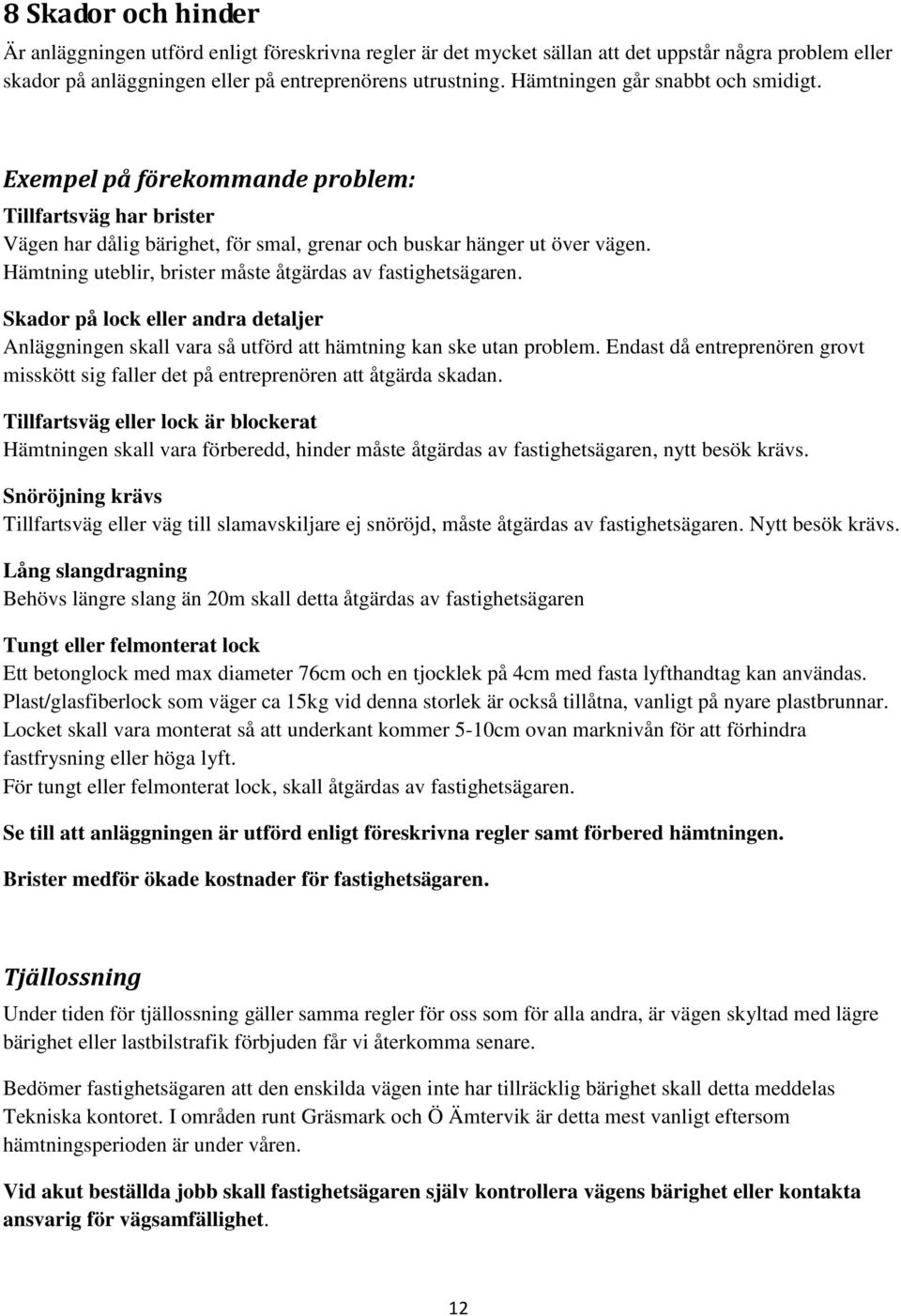 Hämtning uteblir, brister måste åtgärdas av fastighetsägaren. Skador på lock eller andra detaljer Anläggningen skall vara så utförd att hämtning kan ske utan problem.