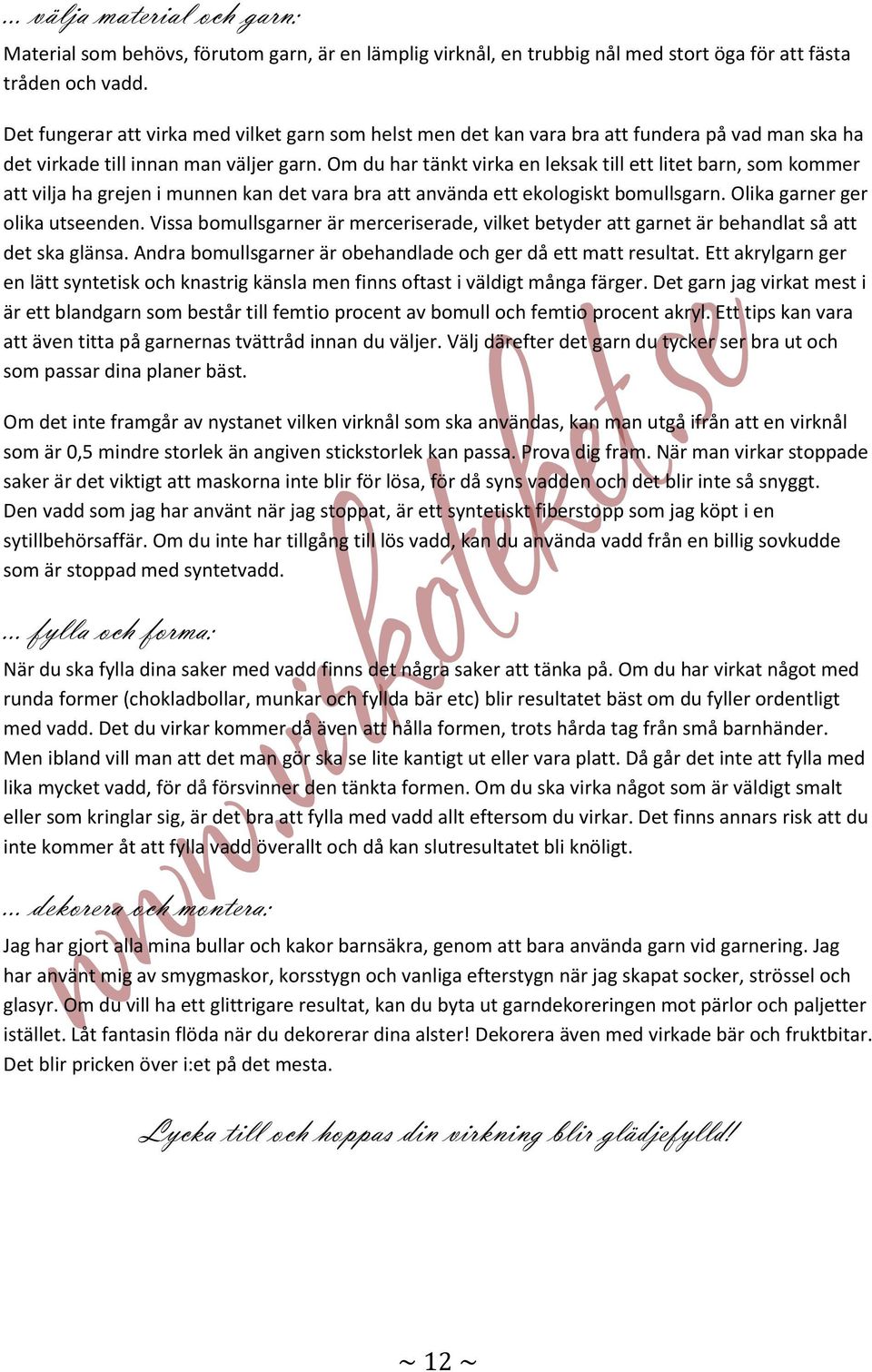 Om du har tänkt virka en leksak till ett litet barn, sm kmmer att vilja ha grejen i munnen kan det vara bra att använda ett eklgiskt bmullsgarn. Olika garner ger lika utseenden.