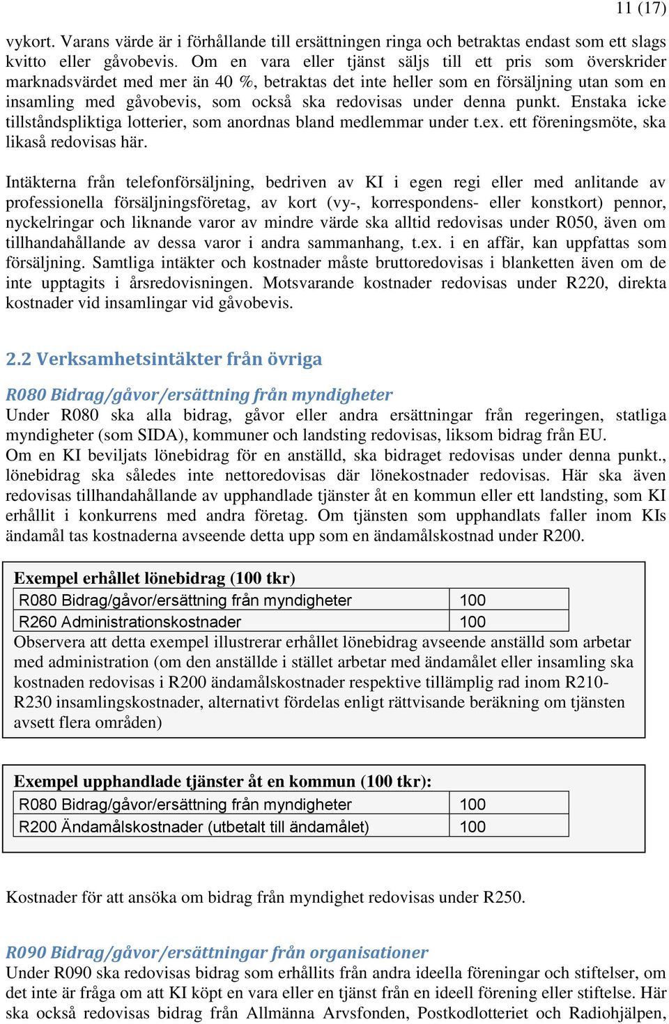 under denna punkt. Enstaka icke tillståndspliktiga lotterier, som anordnas bland medlemmar under t.ex. ett föreningsmöte, ska likaså redovisas här.