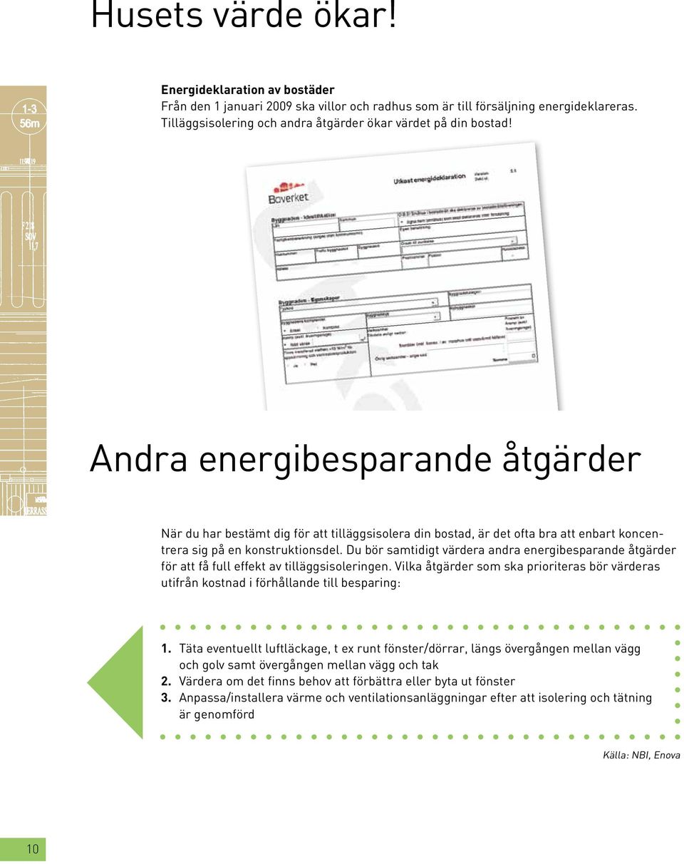 Du bör samtidigt värdera andra energibesparande åtgärder för att få full effekt av tilläggsisoleringen. Vilka åtgärder som ska prioriteras bör värderas utifrån kostnad i förhållande till besparing: 1.