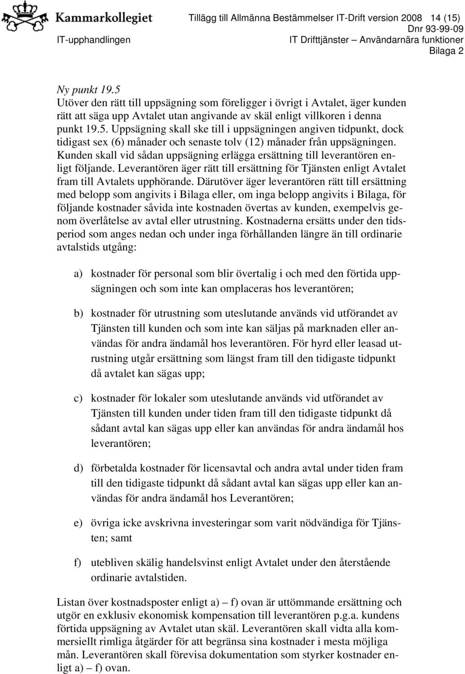 Kunden skall vid sådan uppsägning erlägga ersättning till leverantören enligt följande. Leverantören äger rätt till ersättning för Tjänsten enligt Avtalet fram till Avtalets upphörande.